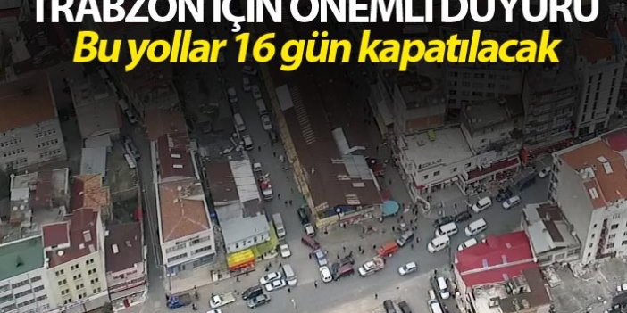 Trabzon için önemli duyuru - Bu yollar 16 gün kapatılacak