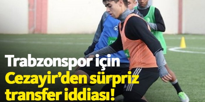 Cezayir'den Trabzonspor'a sürpriz transfer iddiası