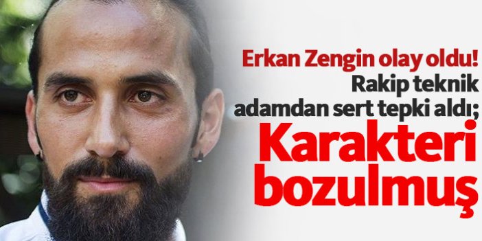 Erkan Zengin'e sert tepki: Karakteri bozulmuş...