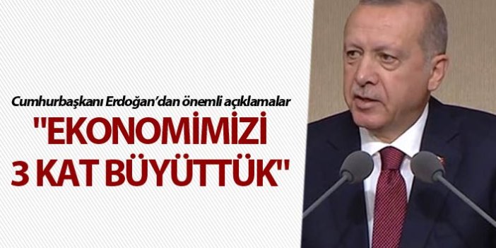Cumhurbaşkanı Erdoğan: "Ekonomimizi 3 kat büyüttük"