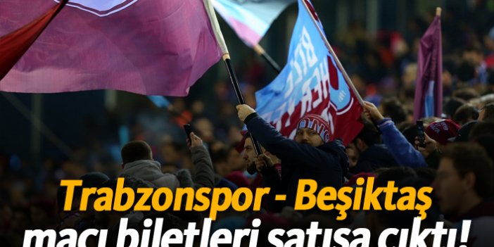 Trabzonspor - Beşiktaş maçı biletleri satışa çıktı!