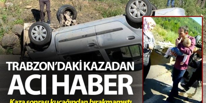 Trabzon'daki kazadan acı haber - Kucağından bırakmamıştı