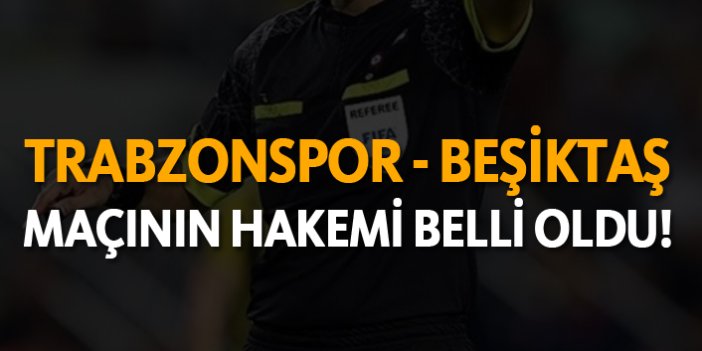 Trabzonspor - Beşiktaş maçının hakemi belli oldu!