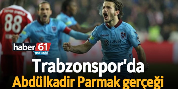 Trabzonspor'da Abdülkadir Parmak gerçeği!