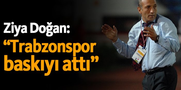 Ziya Doğan: "Trabzonspor baskıyı attı"