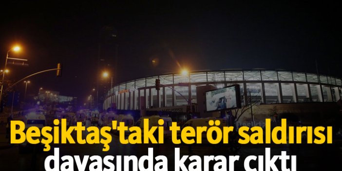 Beşiktaş'taki terör saldırısı davasında karar çıktı