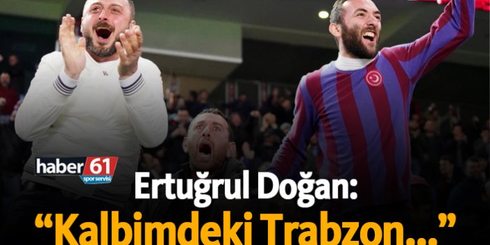Ertuğrul Doğan: "Kalbimdeki Trabzon..."