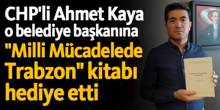 CHP'li Ahmet Kaya o belediye başkanına "Milli Mücadelede Trabzon" kitabı hediye etti