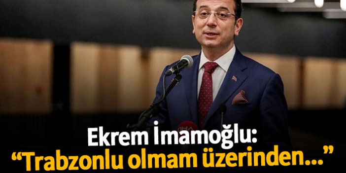 Ekrem İmamoğlu: "Trabzonlu olmam üzerinden..."