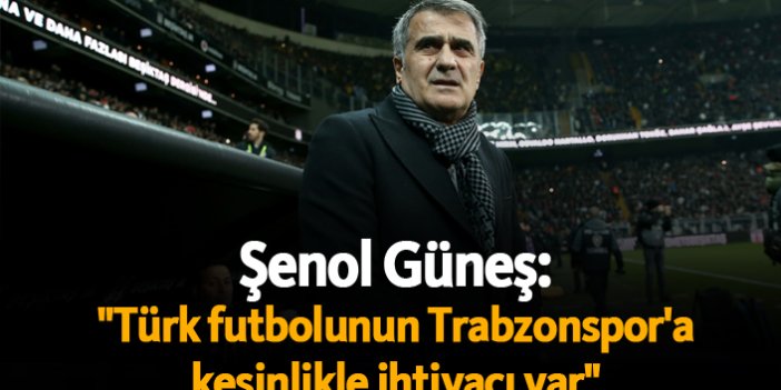 Şenol Güneş: "Türk futbolunun Trabzonspor'a kesinlikle ihtiyacı var"