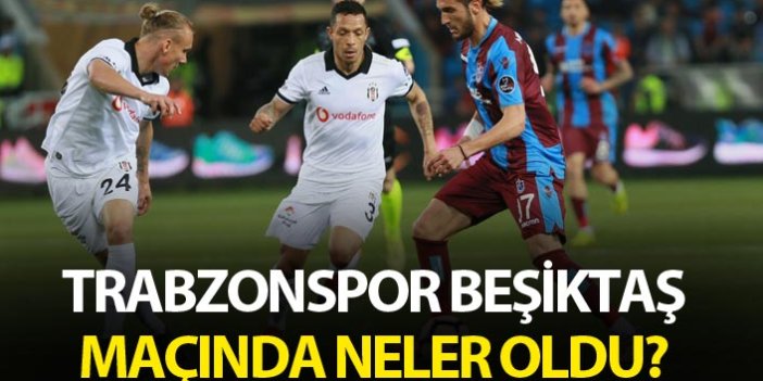 Trabzonspor Beşiktaş maçında neler oldu?