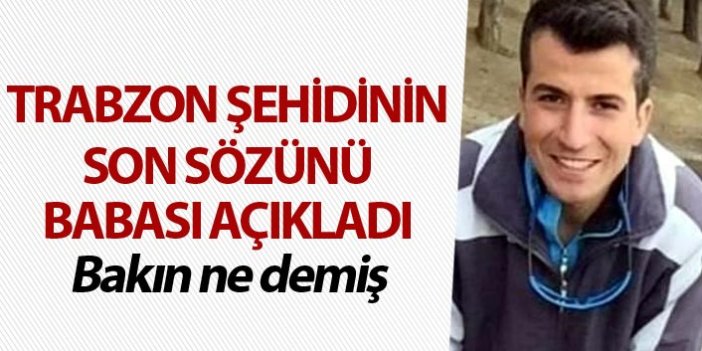 Trabzon şehidinin son sözünü babası açıkladı - Bakın ne demiş