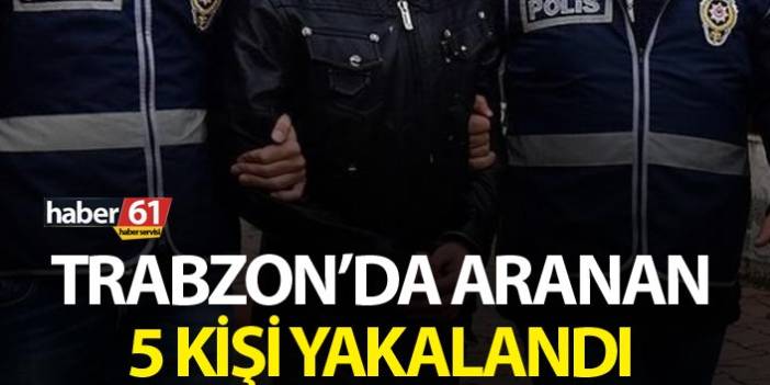 Trabzon’da çeşitli suçlardan aranan 5 kişi yakalandı. 20 Mayıs 2019
