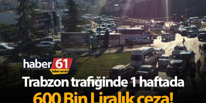 Trabzon'da trafikte 1 haftada yüz binlerce liralık ceza!