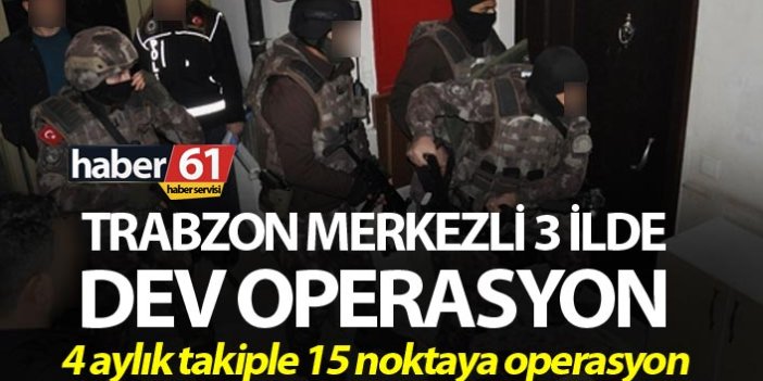 Trabzon merkezli 3 ilde dev operasyon - 4 ay takip ettiler…