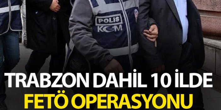Trabzon dahil 10 ilde FETÖ Operasyonu