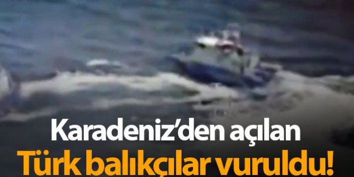 Karadeniz'den açılan Türk balıkçılar vuruldu!