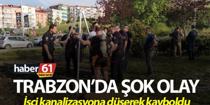 Trabzon'da şok olay - İşçi kanalizasyona düşerek kayboldu