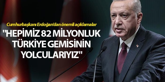 Cumhurbaşkanı Erdoğan: "Hepimiz 82 Milyonluk Türkiye gemisinin yolcularıyız"