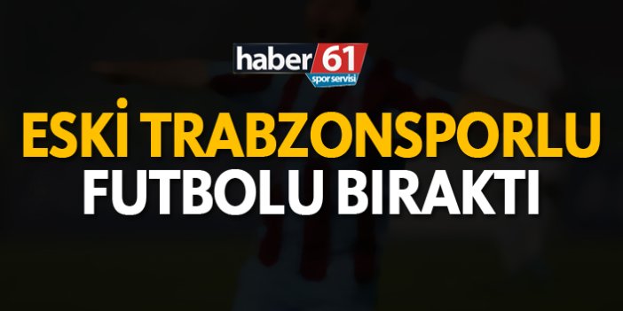 Eski Trabzonsporlu futbolu bıraktı!