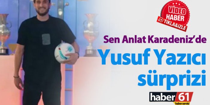 Sen Anlat Karadeniz'de Yusuf Yazıcı ve Trabzonspor sürprizi