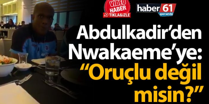 Abdulkadir'den Nwakaeme'ye: "Oruçlu değil misin?"