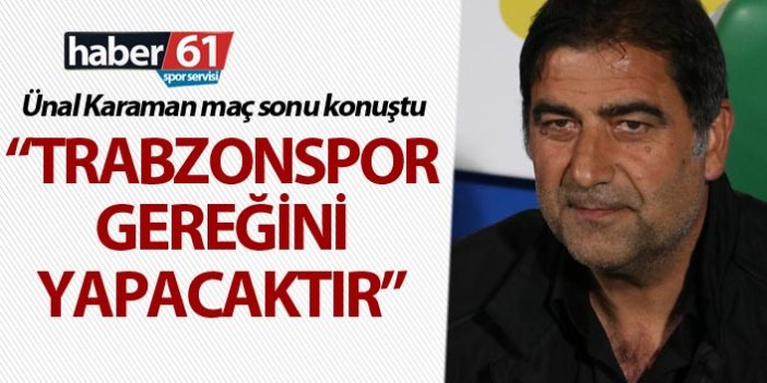 Ünal Karaman: “Trabzonspor gereğini yapacaktır”