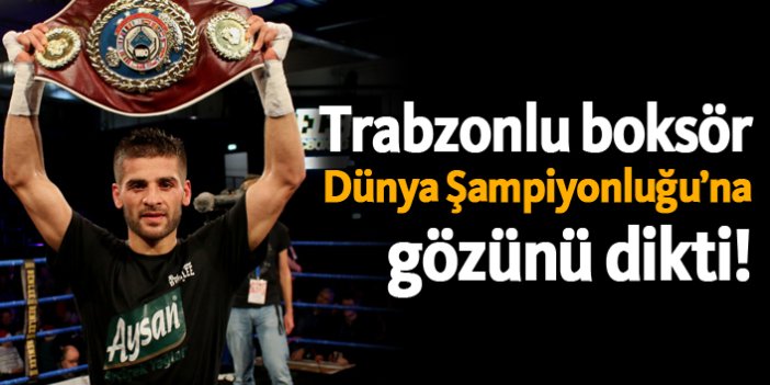 Trabzonlu boksör dünya şampiyonluğuna gözünü dikti!
