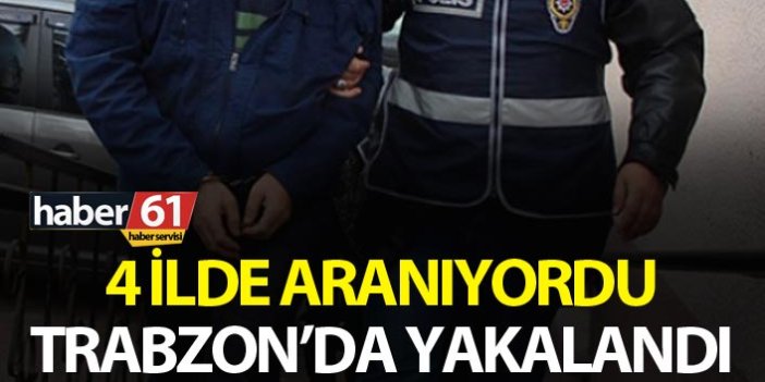 4 ilde aranıyordu Trabzon’da yakalandı