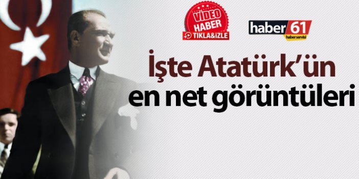 İşte Atatürk'ün en net görüntüleri!