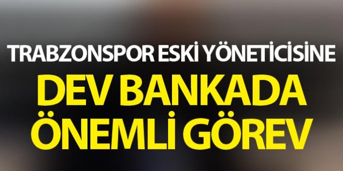 Trabzonspor eski yöneticisine önemli görev