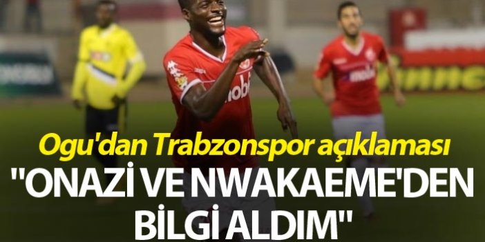 Ogu'dan Trabzonspor açıklaması - "Onazi ve Nwakaeme'den bilgi aldım"