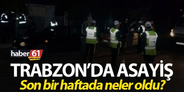 Trabzon’da asayiş - Son bir haftada neler oldu?