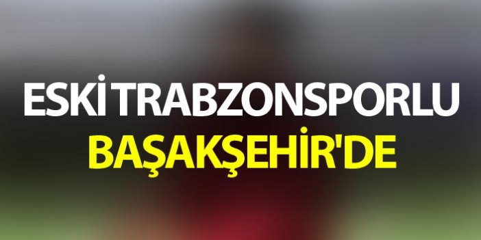 Eski Trabzonsporlu Başakşehir'de