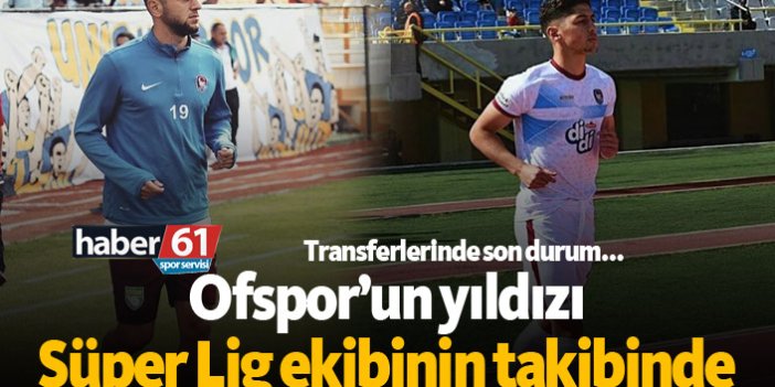 Ofspor'un yıldızı Süper Lig ekibinin takibinde