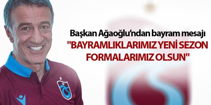 Başkan Ağaoğlu'ndan Bayram mesajı - "Bayramlıklarımız, yeni sezon formalarımız olsun"