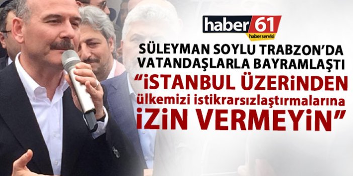 Süleyman Soylu: İstanbul üzerinden ülkemizi istikrarlaştırmalarına izin vermeyin