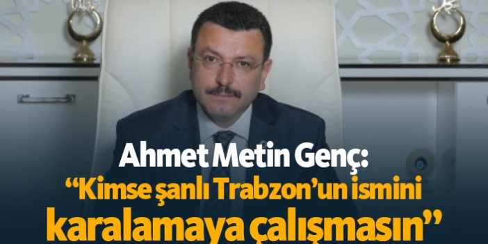 Genç: "Kimse şanlı Trabzon'un ismini karalamaya çalışmasın"