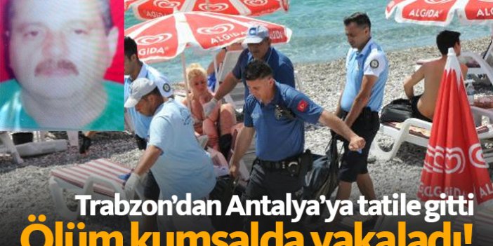 Trabzon'dan Antalya'ya tatile gitti, ölüm kumsalda yakaladı