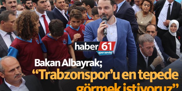 Albayrak: Trabzonspor'u en tepede görmek istiyoruz