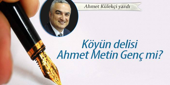 Köyün delisi Ahmet Metin Genç mi?