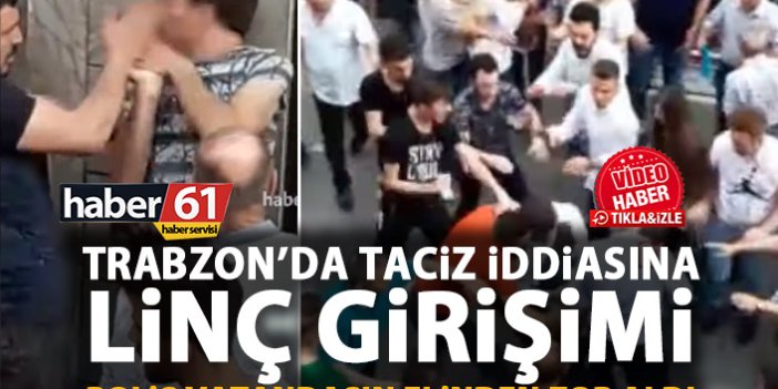 Trabzon’da taciz iddiasına linç girişimi!
