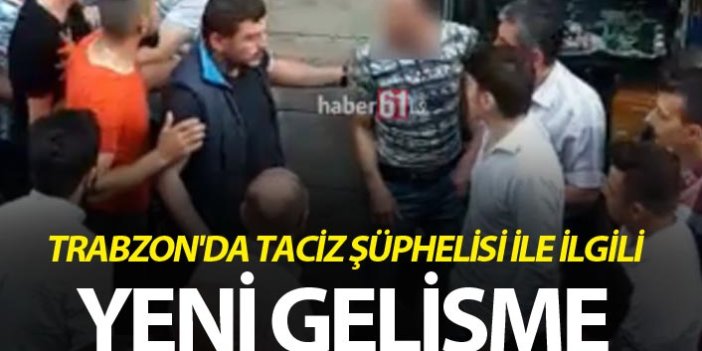 Trabzon'da taciz şüphelisi ile ilgili yeni gelişme