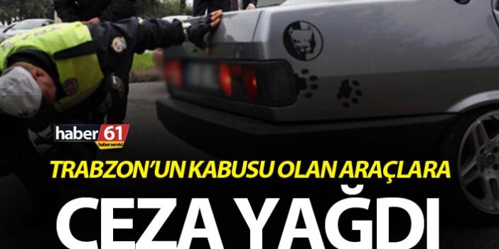 Trabzon’un kabusu olan araçlara ceza yağdı