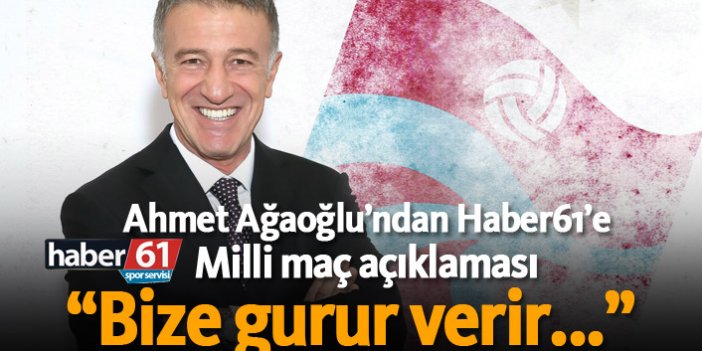 Ahmet Ağaoğlu'ndan Haber61'e Milli maç açıklaması: "Bize gurur verir..."