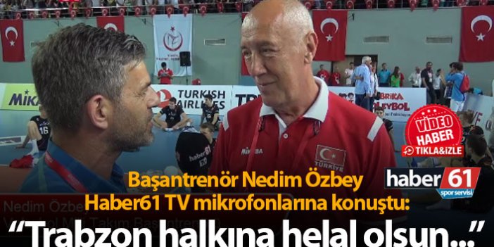 Başantrenör Nedim Özbey: "Trabzon halkına helal olsun..."