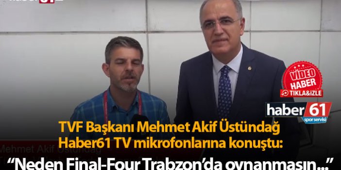 Mehmet Akif Üstündağ: "Neden Final-Four Trabzon'da oynanmasın?"