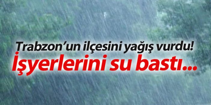 Trabzon'un ilçesini yağış vurdu