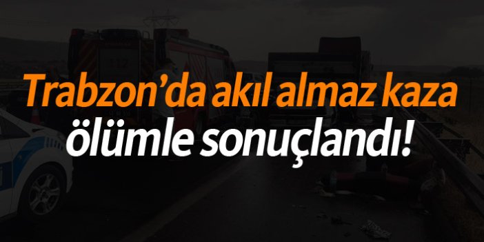 Trabzon'da akıl almaz kaza ölümle sonuçlandı!
