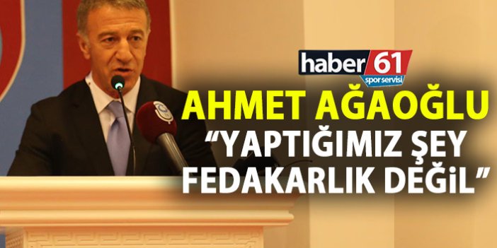 Ahmet Ağaoğlu: Yaptığımız şey fedakarlık değil!